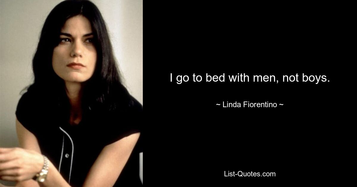 I go to bed with men, not boys. — © Linda Fiorentino