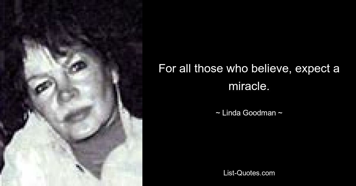 For all those who believe, expect a miracle. — © Linda Goodman