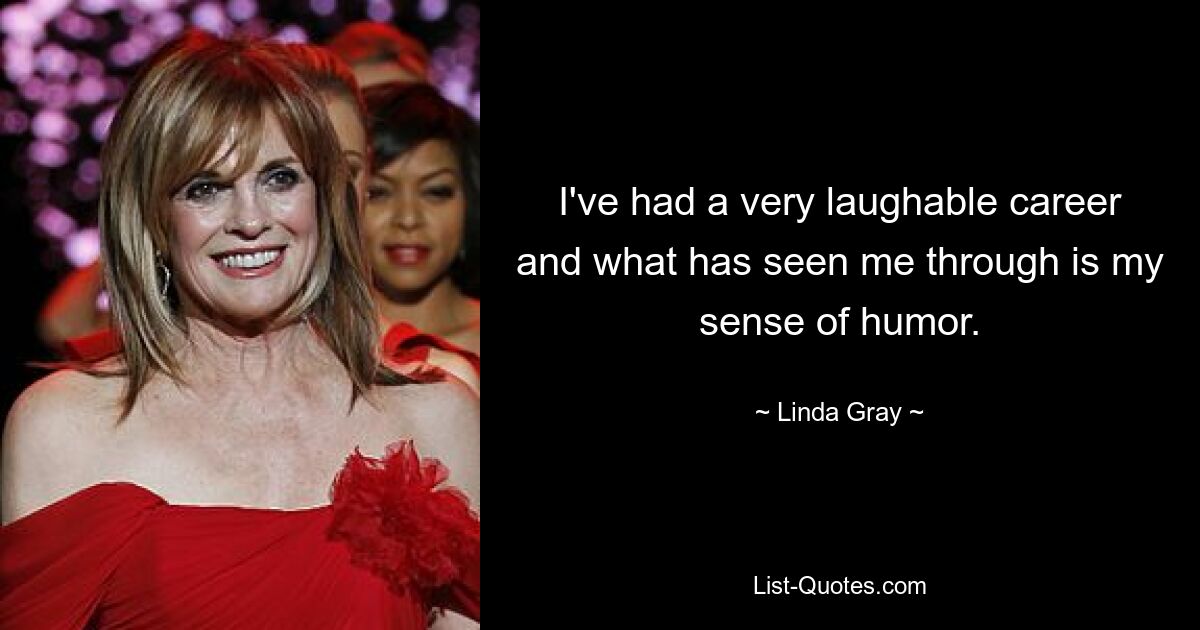 I've had a very laughable career and what has seen me through is my sense of humor. — © Linda Gray