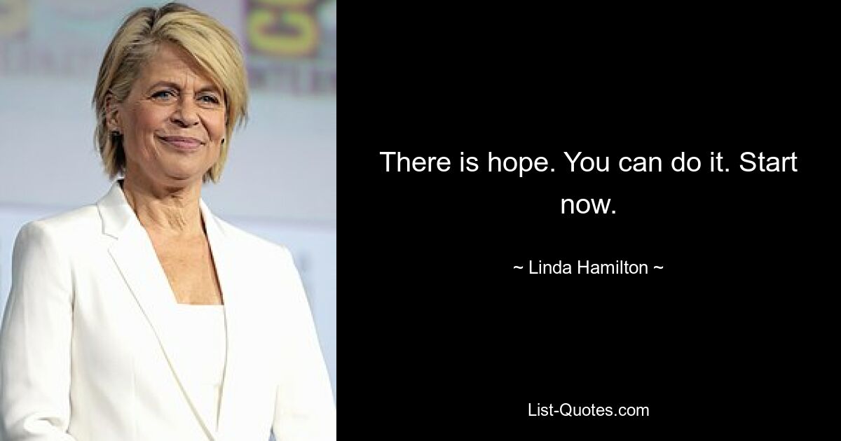 There is hope. You can do it. Start now. — © Linda Hamilton