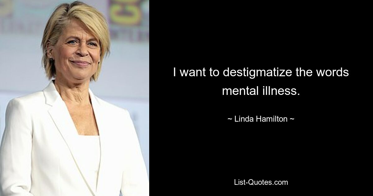 I want to destigmatize the words mental illness. — © Linda Hamilton