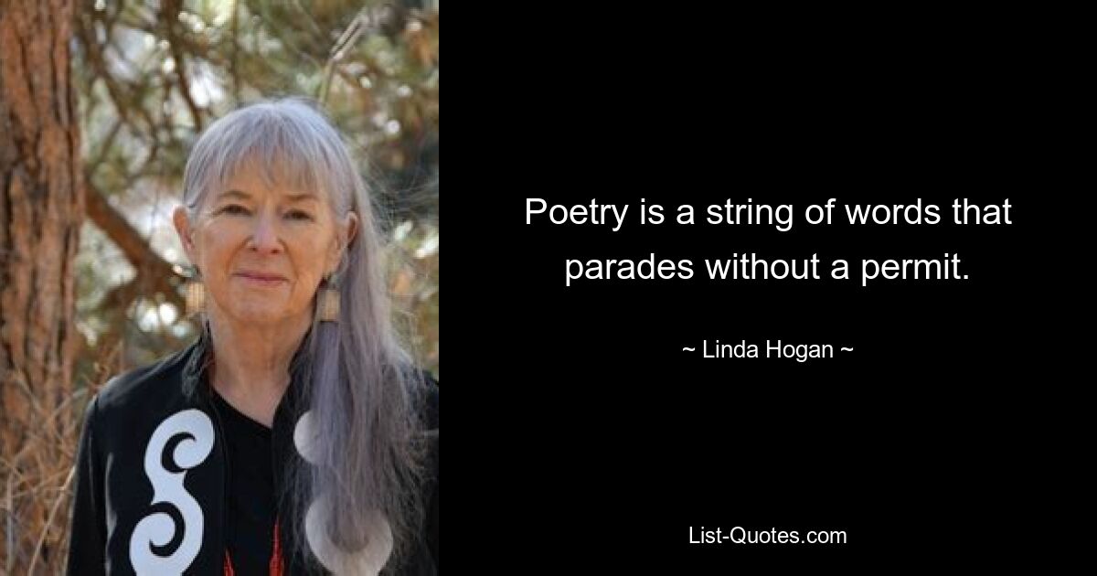 Poetry is a string of words that parades without a permit. — © Linda Hogan