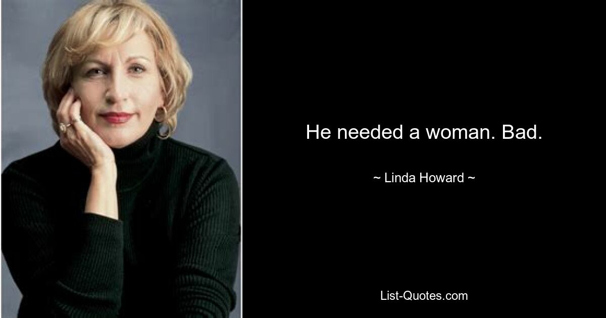 He needed a woman. Bad. — © Linda Howard