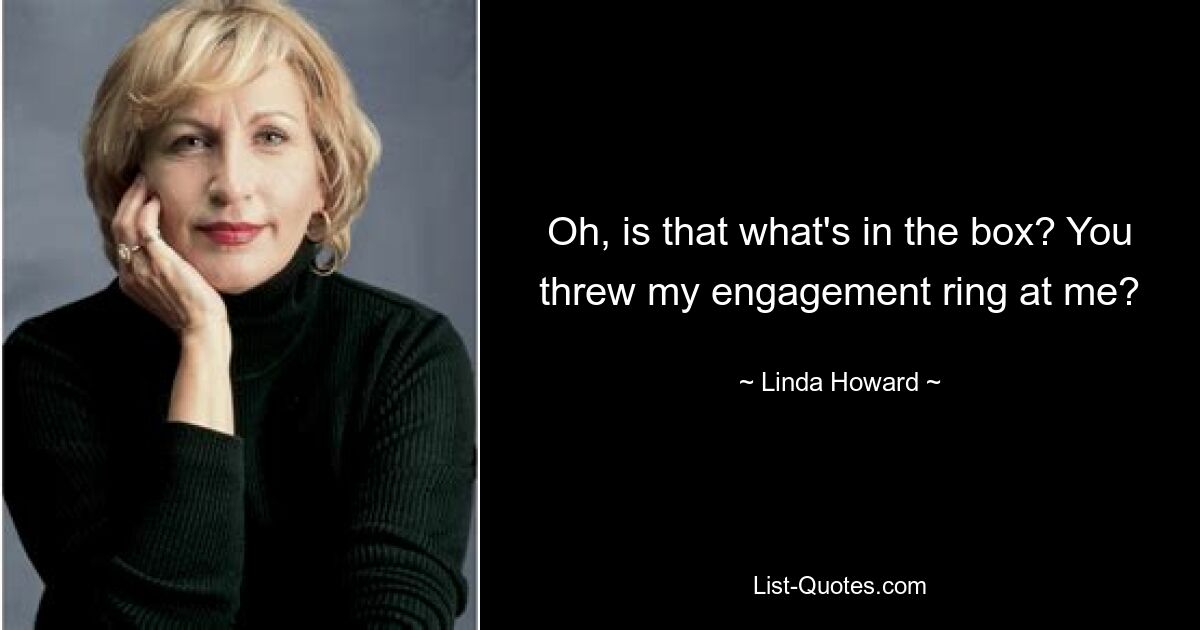 Oh, is that what's in the box? You threw my engagement ring at me? — © Linda Howard