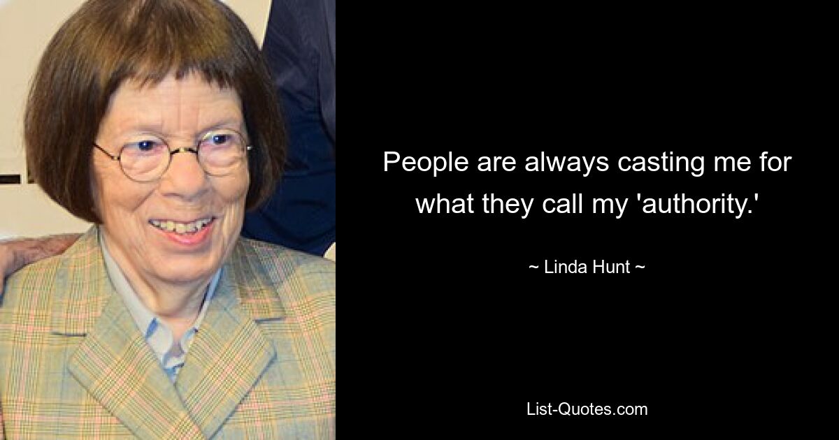 People are always casting me for what they call my 'authority.' — © Linda Hunt