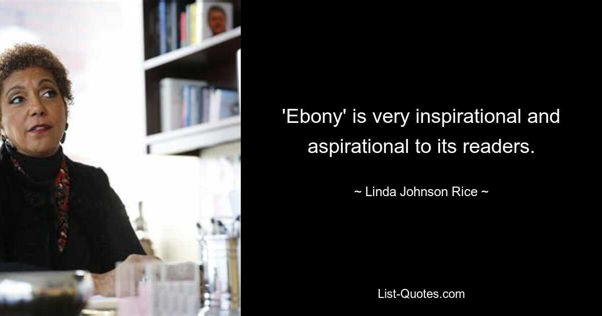 'Ebony' is very inspirational and aspirational to its readers. — © Linda Johnson Rice