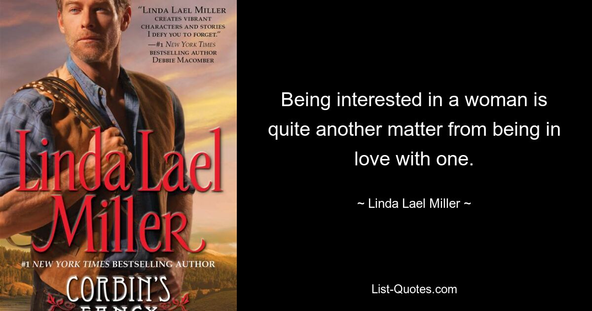 Being interested in a woman is quite another matter from being in love with one. — © Linda Lael Miller