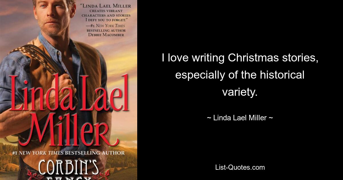 I love writing Christmas stories, especially of the historical variety. — © Linda Lael Miller