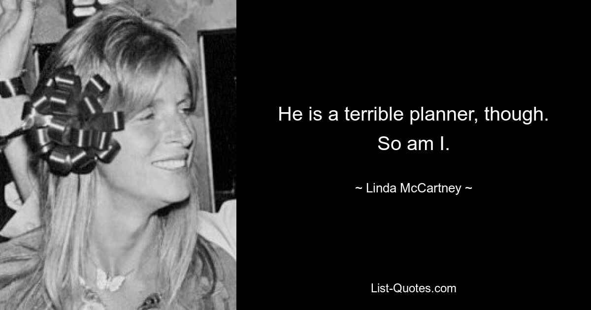 He is a terrible planner, though. So am I. — © Linda McCartney