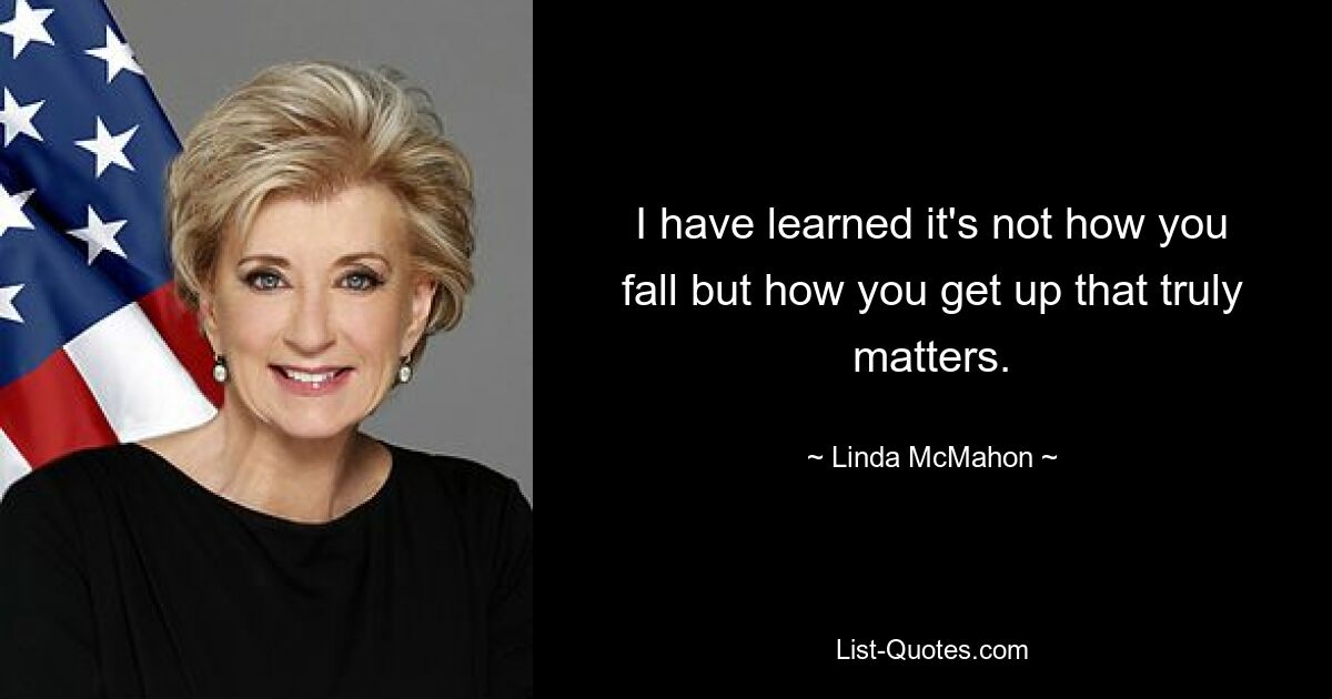 I have learned it's not how you fall but how you get up that truly matters. — © Linda McMahon