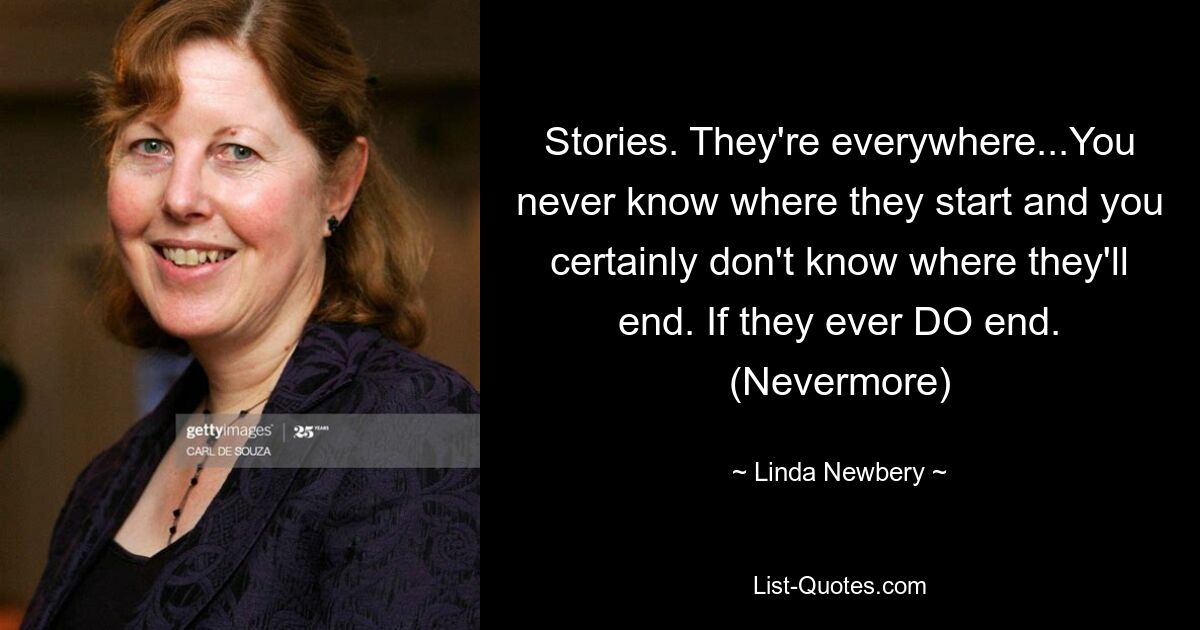 Stories. They're everywhere...You never know where they start and you certainly don't know where they'll end. If they ever DO end. (Nevermore) — © Linda Newbery