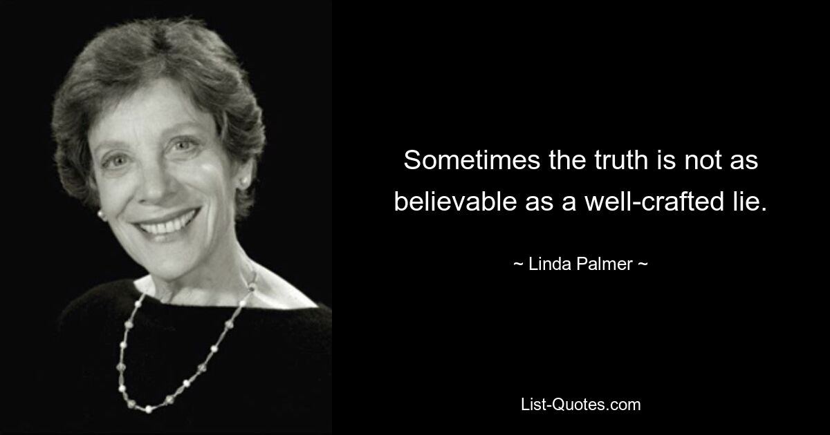 Sometimes the truth is not as believable as a well-crafted lie. — © Linda Palmer