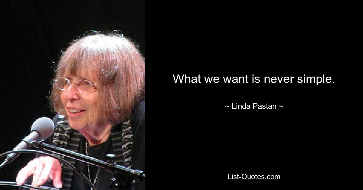 What we want is never simple. — © Linda Pastan