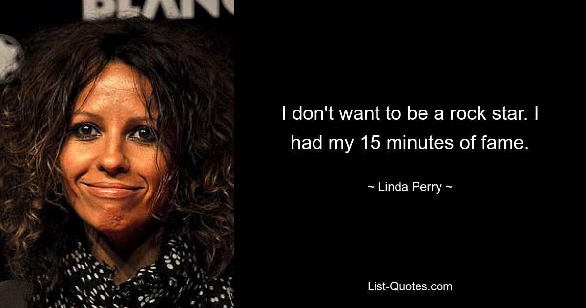 I don't want to be a rock star. I had my 15 minutes of fame. — © Linda Perry