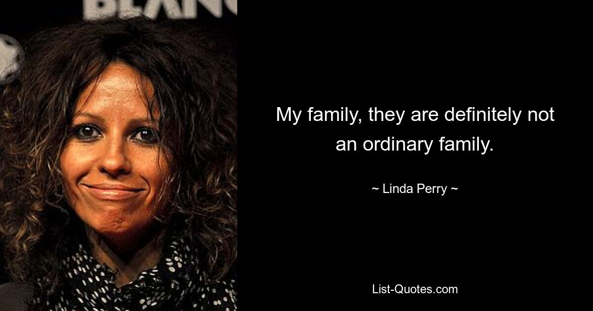 My family, they are definitely not an ordinary family. — © Linda Perry