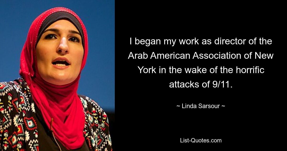 I began my work as director of the Arab American Association of New York in the wake of the horrific attacks of 9/11. — © Linda Sarsour