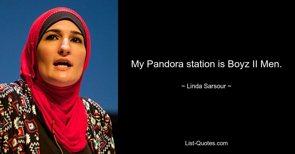 My Pandora station is Boyz II Men. — © Linda Sarsour