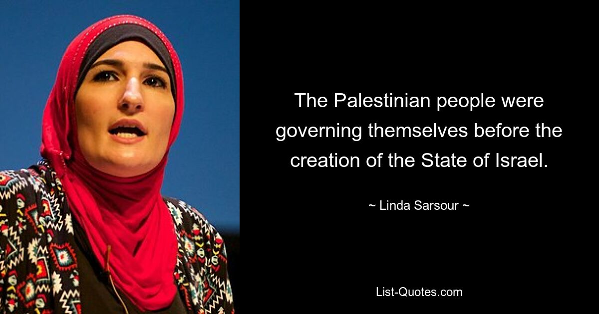 The Palestinian people were governing themselves before the creation of the State of Israel. — © Linda Sarsour