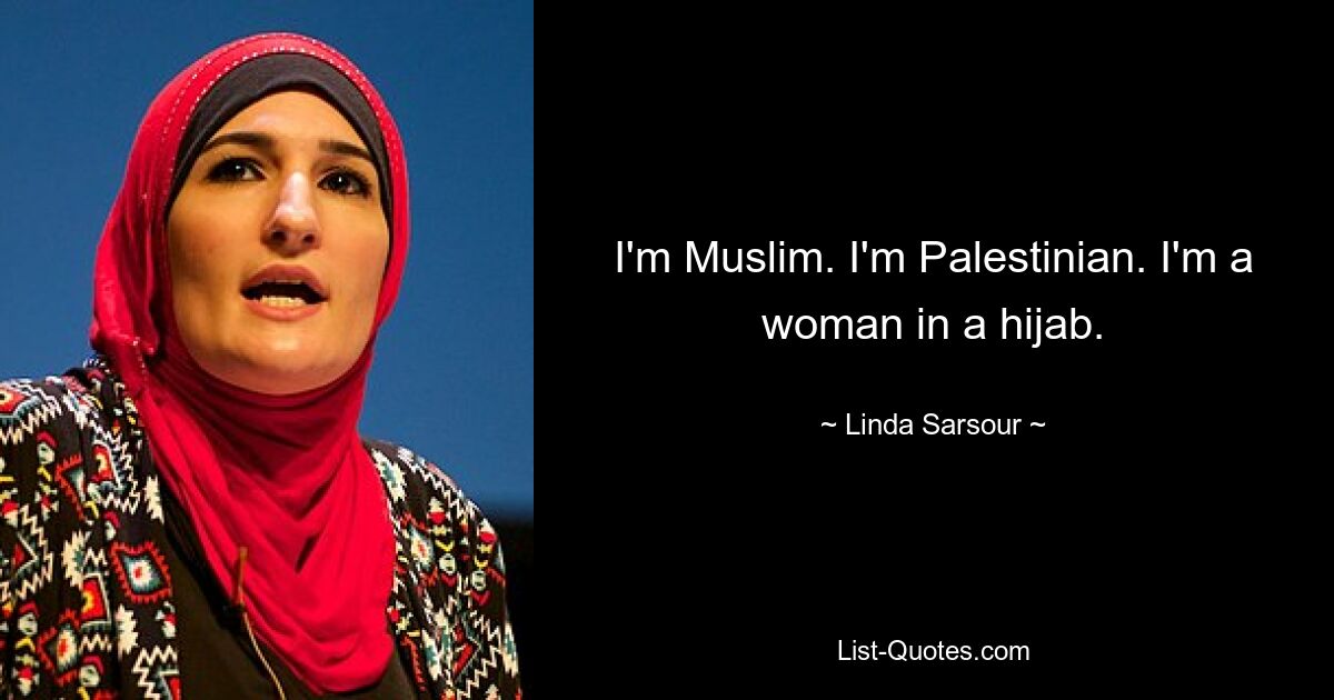 I'm Muslim. I'm Palestinian. I'm a woman in a hijab. — © Linda Sarsour