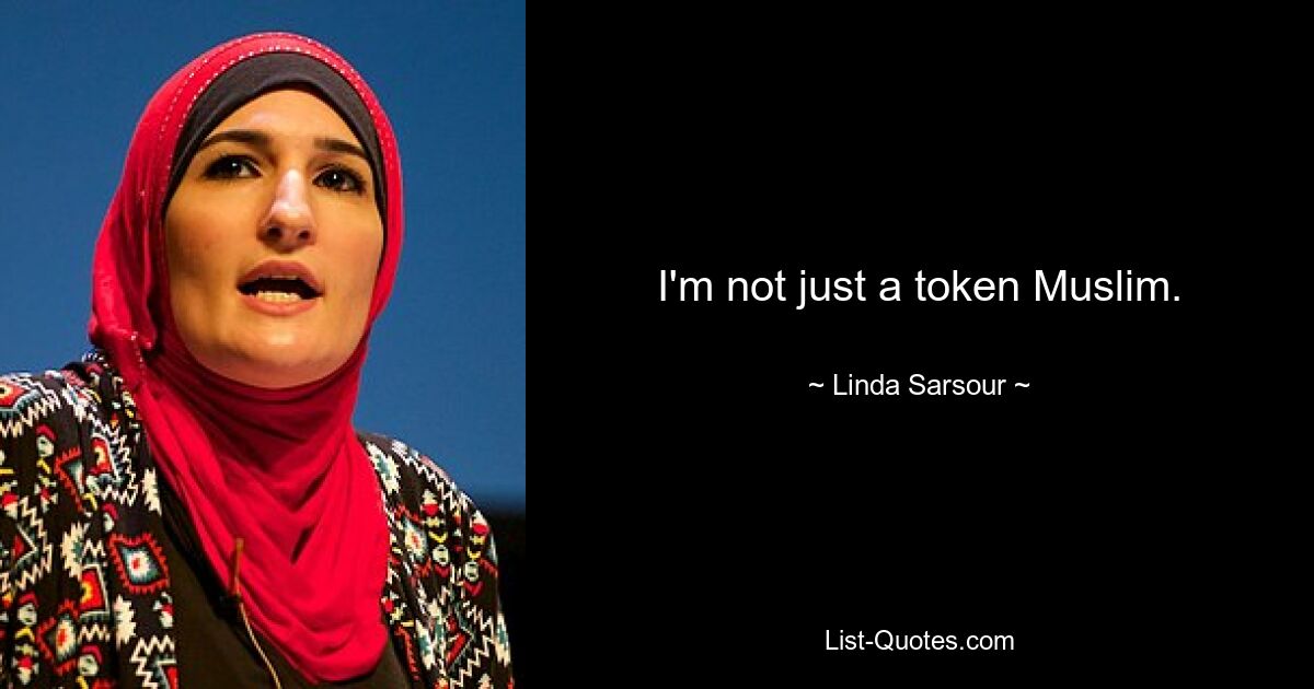 I'm not just a token Muslim. — © Linda Sarsour