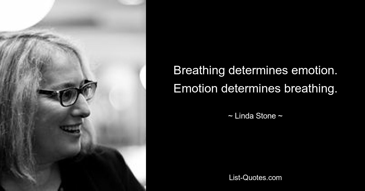 Breathing determines emotion. Emotion determines breathing. — © Linda Stone