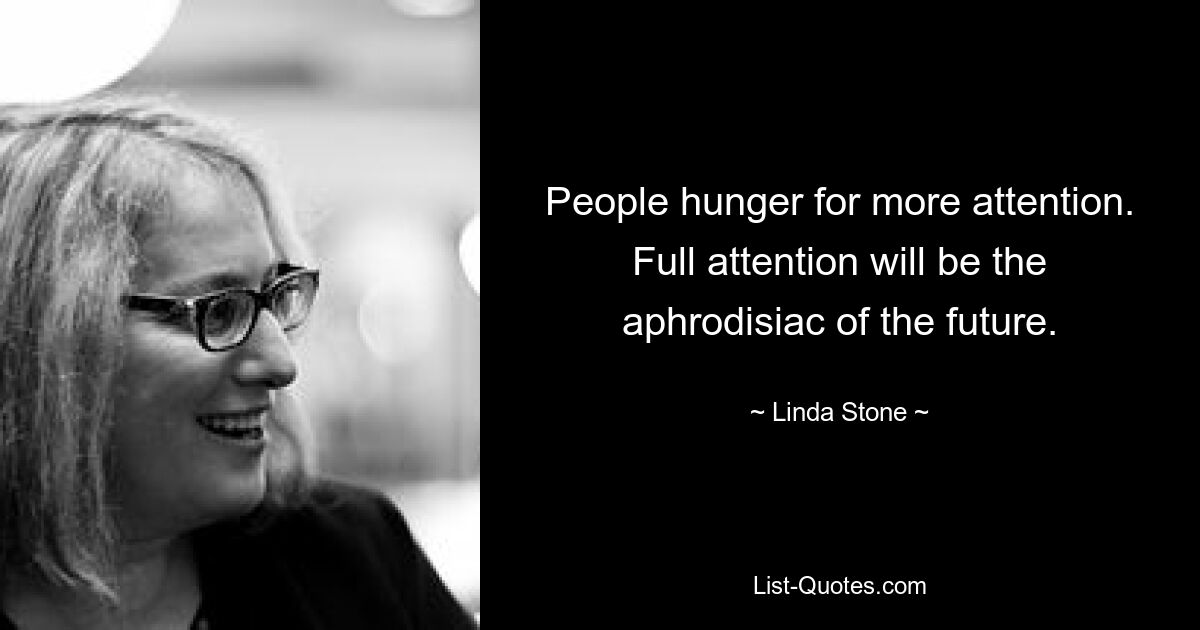 People hunger for more attention. Full attention will be the aphrodisiac of the future. — © Linda Stone