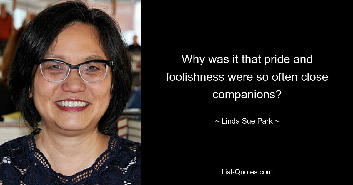 Why was it that pride and foolishness were so often close companions? — © Linda Sue Park