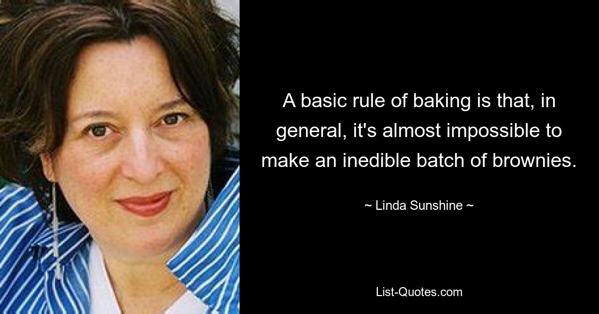 Eine Grundregel beim Backen ist, dass es im Allgemeinen fast unmöglich ist, eine ungenießbare Menge Brownies zuzubereiten. — © Linda Sunshine 