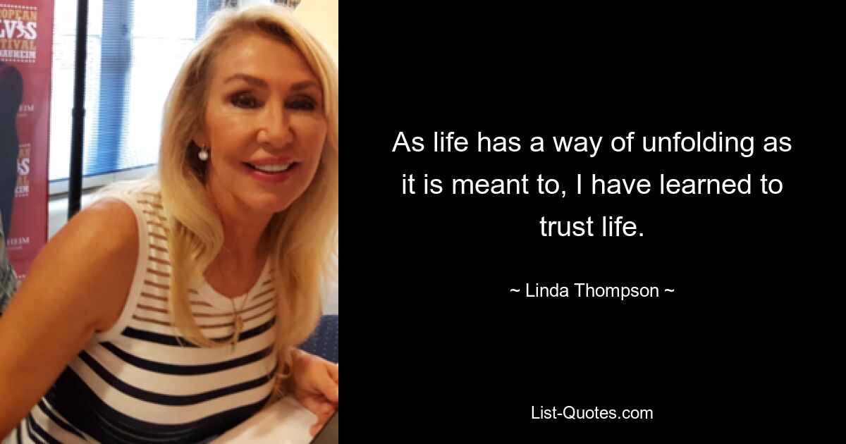 As life has a way of unfolding as it is meant to, I have learned to trust life. — © Linda Thompson