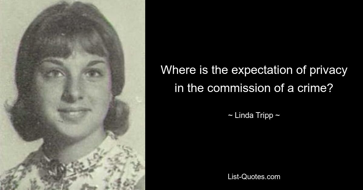 Where is the expectation of privacy in the commission of a crime? — © Linda Tripp