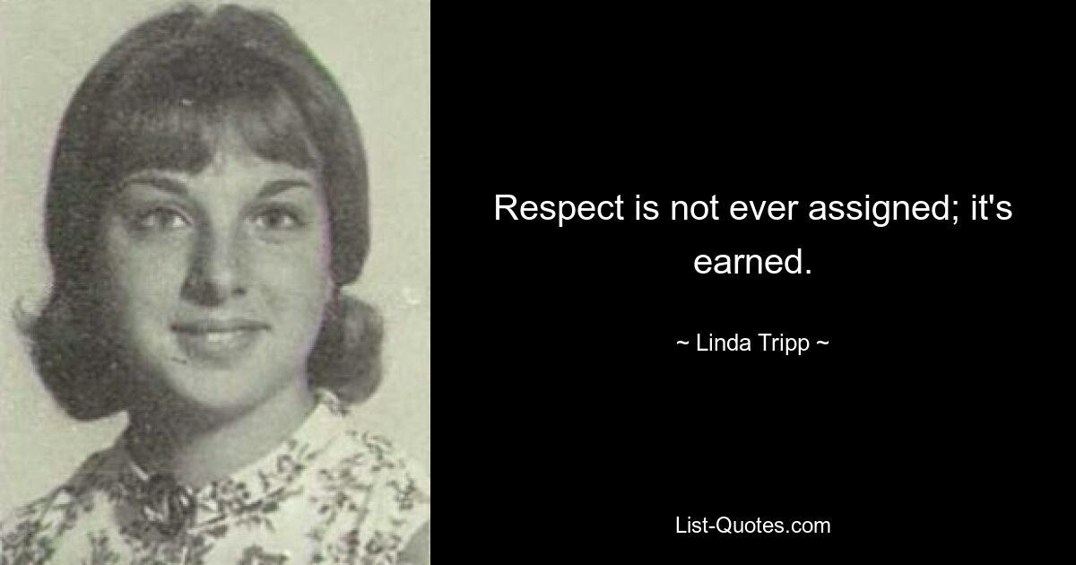 Respect is not ever assigned; it's earned. — © Linda Tripp