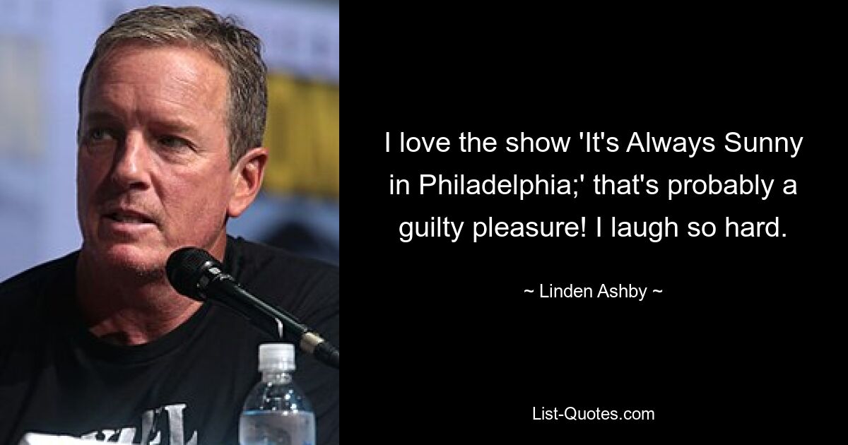 I love the show 'It's Always Sunny in Philadelphia;' that's probably a guilty pleasure! I laugh so hard. — © Linden Ashby