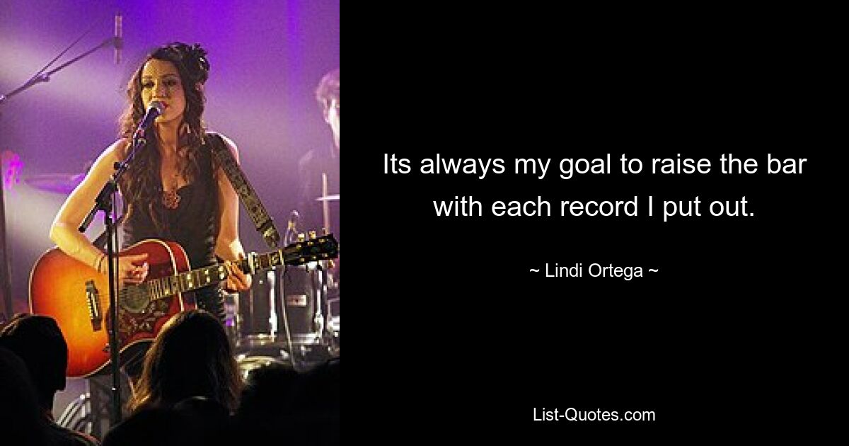 Its always my goal to raise the bar with each record I put out. — © Lindi Ortega