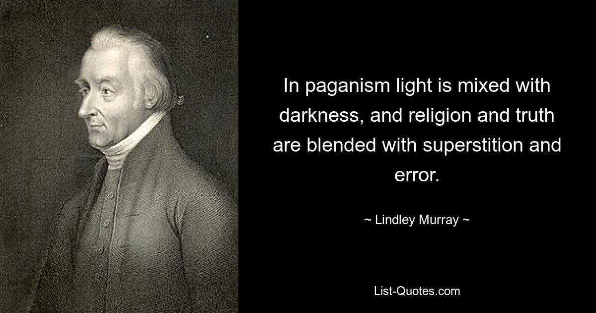 In paganism light is mixed with darkness, and religion and truth are blended with superstition and error. — © Lindley Murray