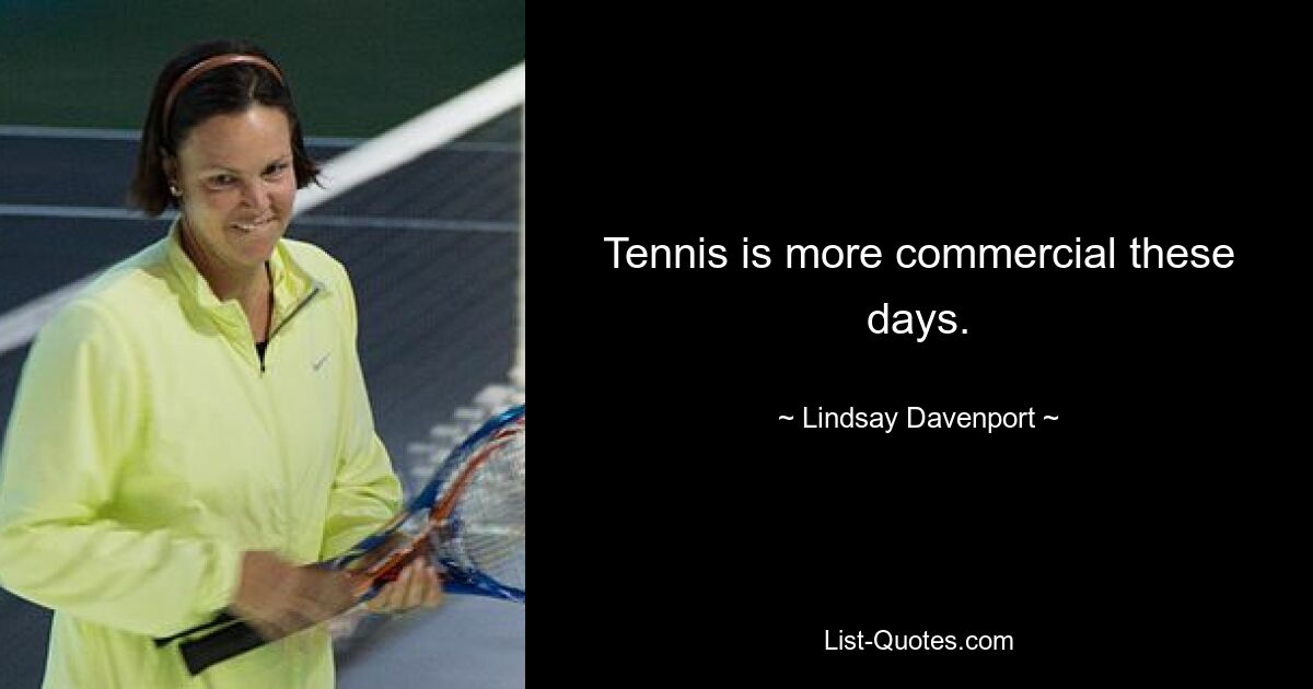 Tennis is more commercial these days. — © Lindsay Davenport