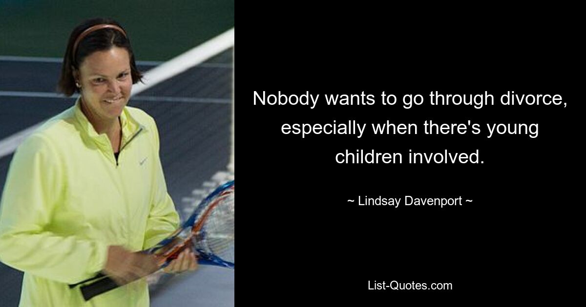 Nobody wants to go through divorce, especially when there's young children involved. — © Lindsay Davenport