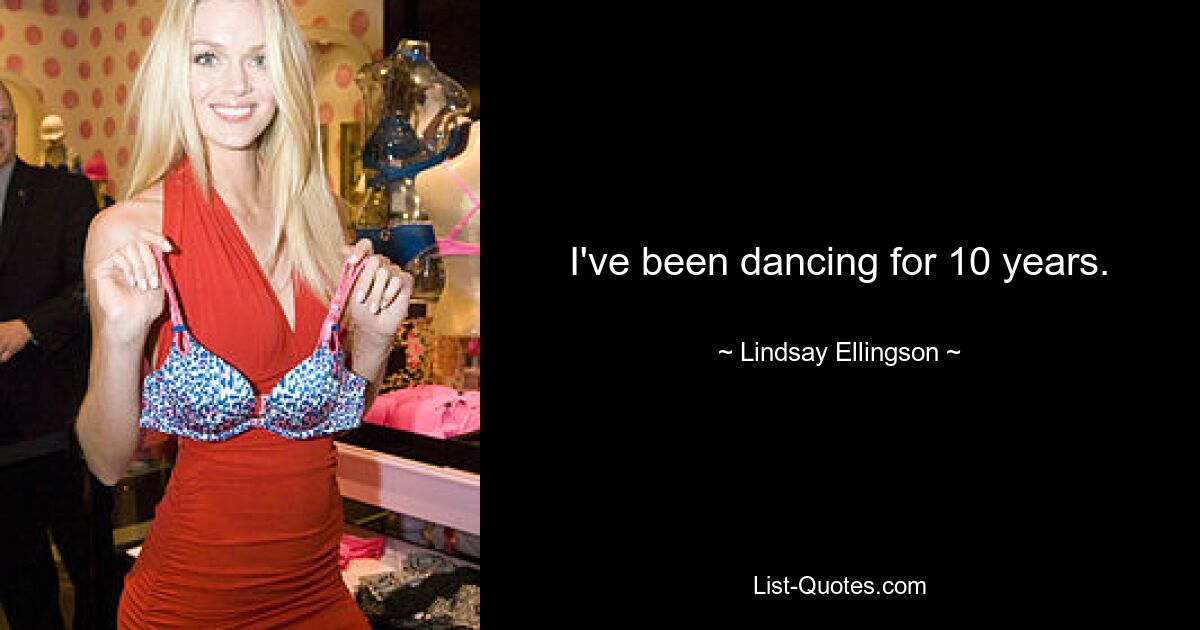 I've been dancing for 10 years. — © Lindsay Ellingson