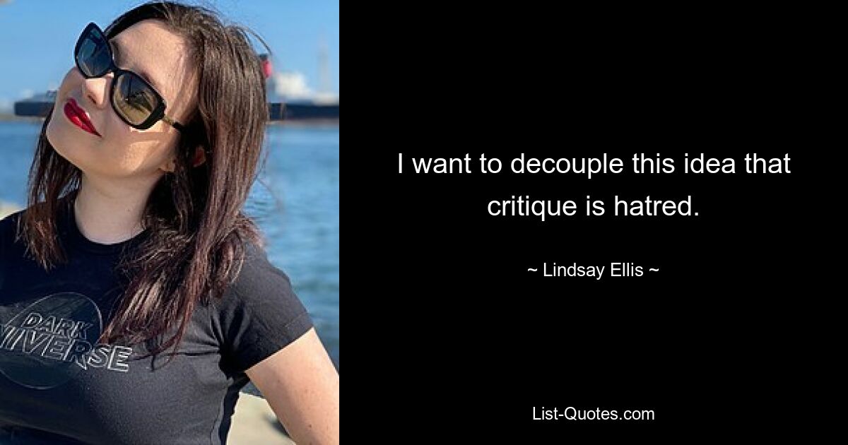 I want to decouple this idea that critique is hatred. — © Lindsay Ellis