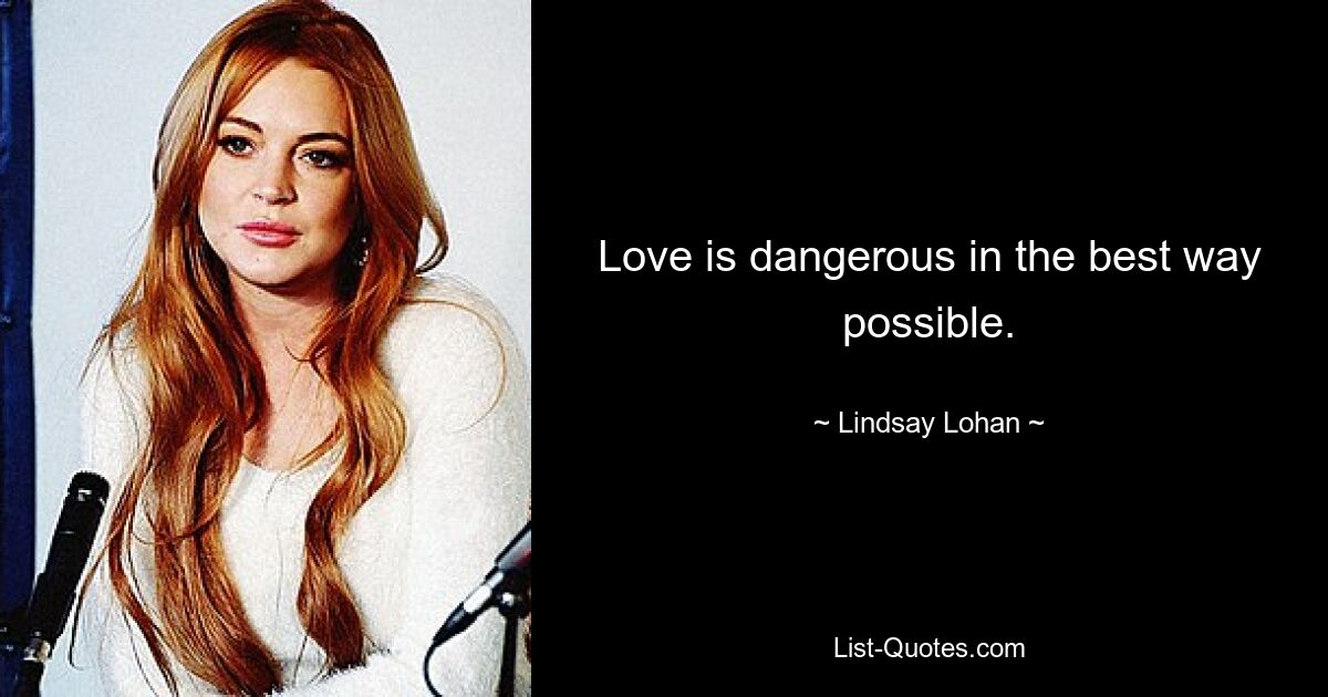 Love is dangerous in the best way possible. — © Lindsay Lohan