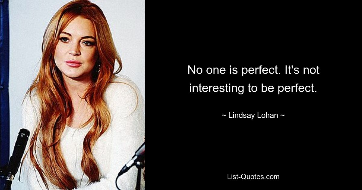 No one is perfect. It's not interesting to be perfect. — © Lindsay Lohan