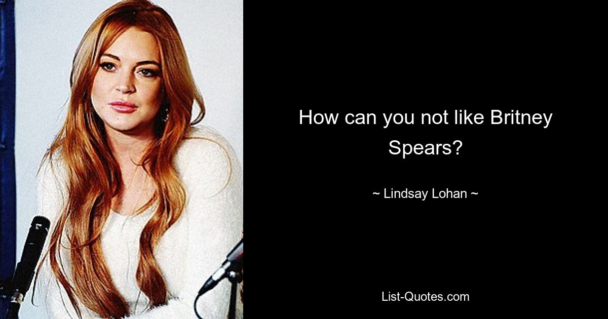 How can you not like Britney Spears? — © Lindsay Lohan