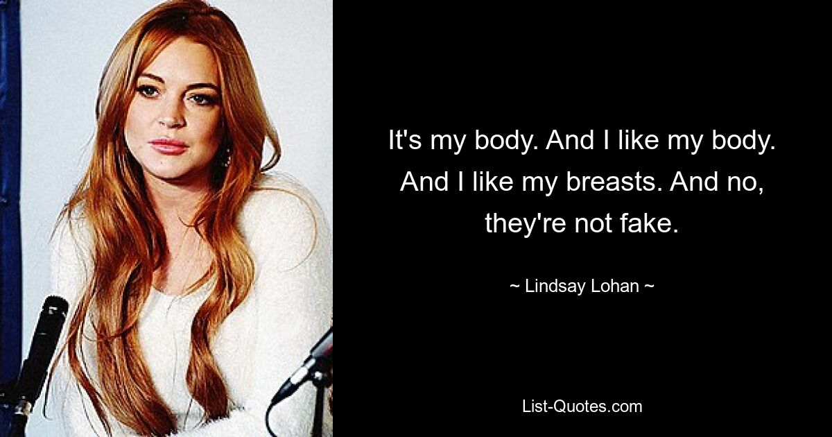 It's my body. And I like my body. And I like my breasts. And no, they're not fake. — © Lindsay Lohan