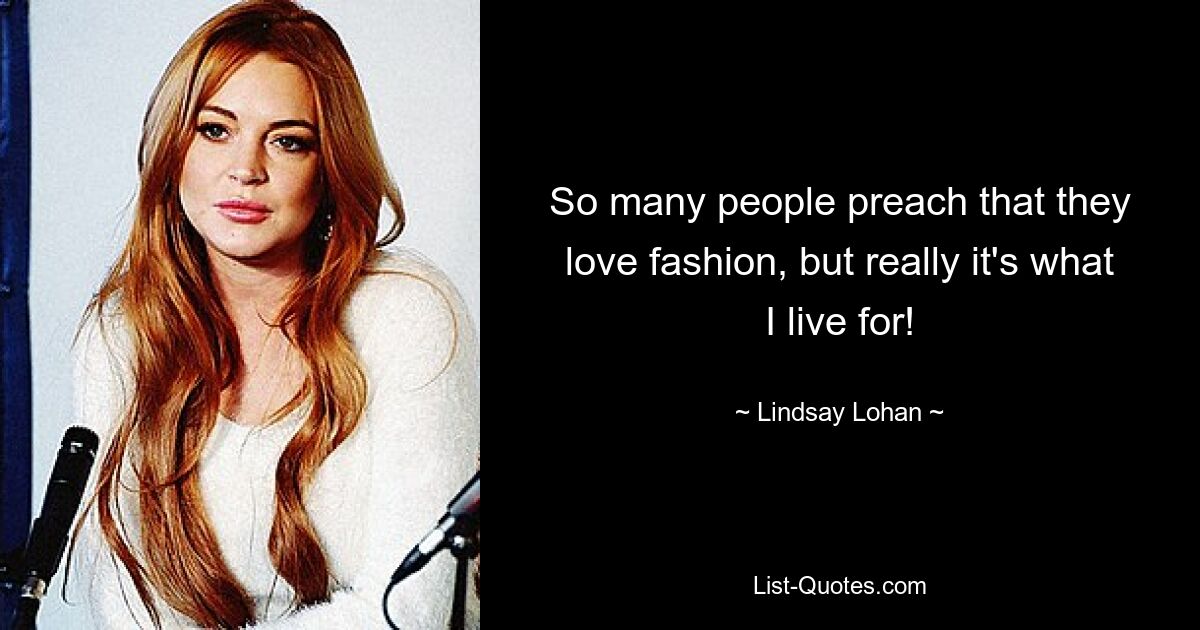 So many people preach that they love fashion, but really it's what I live for! — © Lindsay Lohan