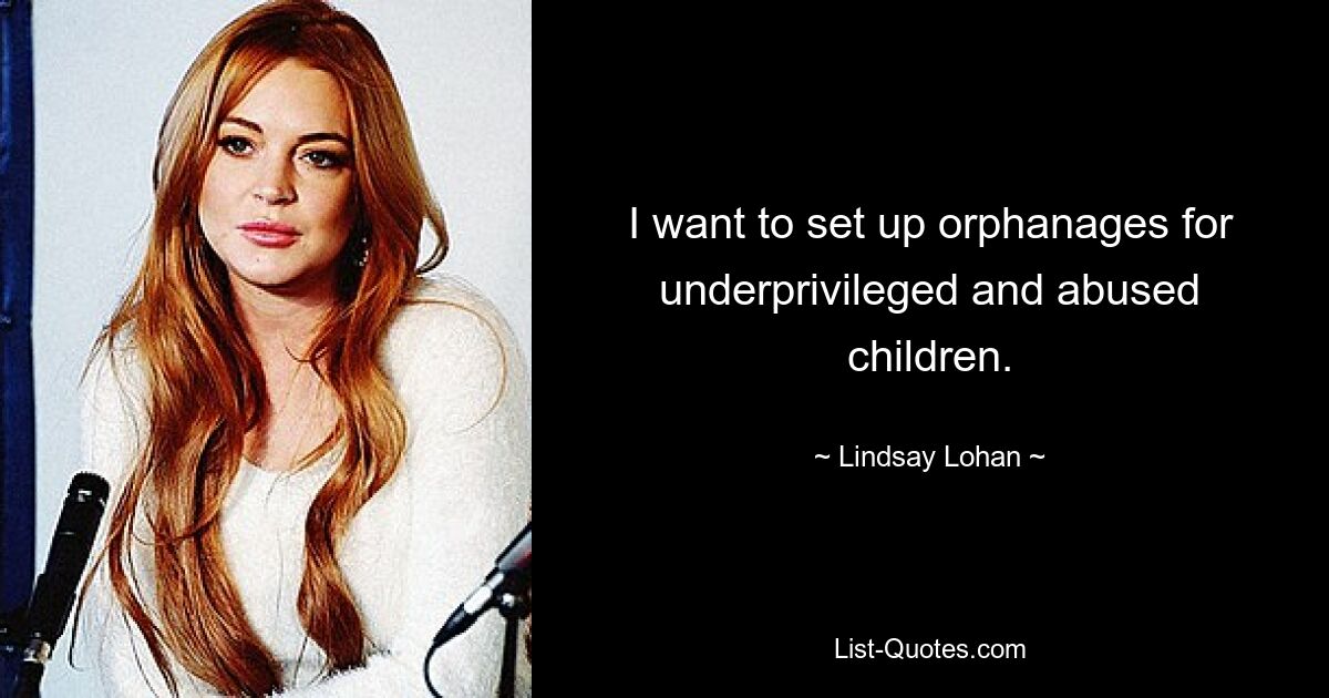 I want to set up orphanages for underprivileged and abused children. — © Lindsay Lohan