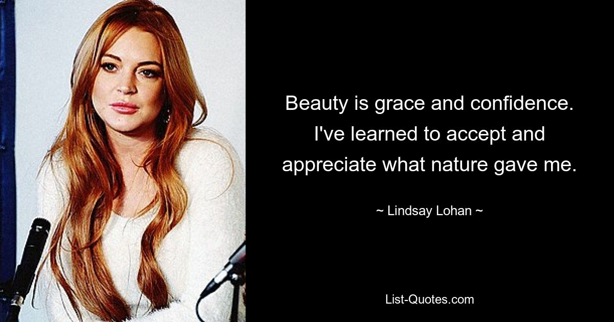 Beauty is grace and confidence. I've learned to accept and appreciate what nature gave me. — © Lindsay Lohan