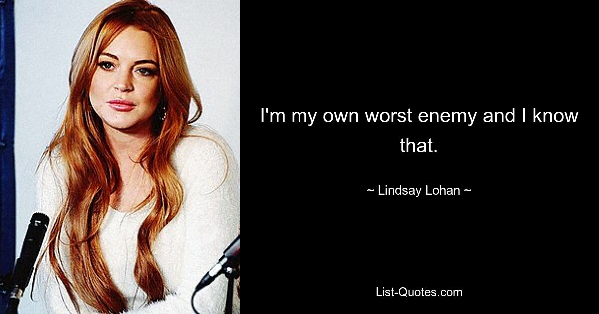 I'm my own worst enemy and I know that. — © Lindsay Lohan