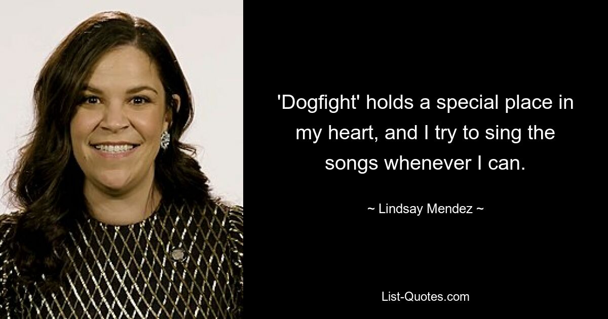 'Dogfight' holds a special place in my heart, and I try to sing the songs whenever I can. — © Lindsay Mendez