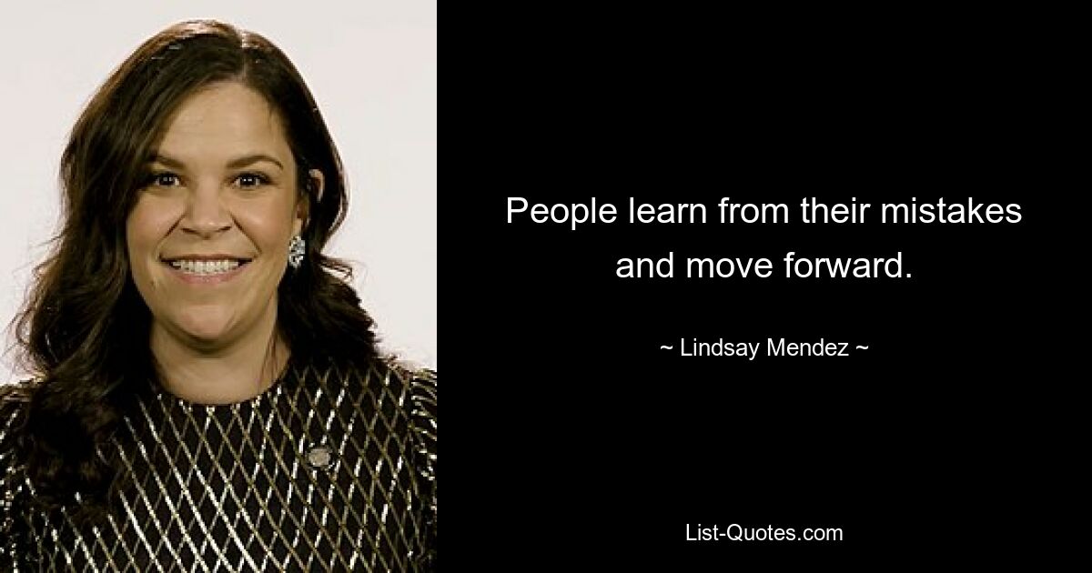 People learn from their mistakes and move forward. — © Lindsay Mendez