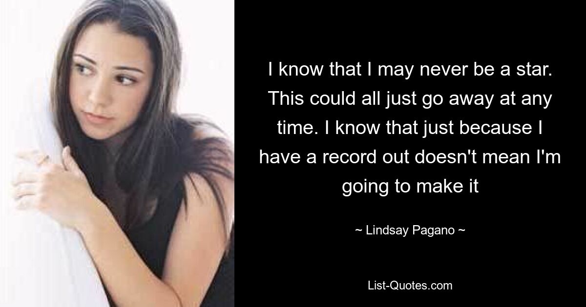 I know that I may never be a star. This could all just go away at any time. I know that just because I have a record out doesn't mean I'm going to make it — © Lindsay Pagano