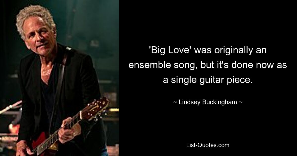 'Big Love' was originally an ensemble song, but it's done now as a single guitar piece. — © Lindsey Buckingham